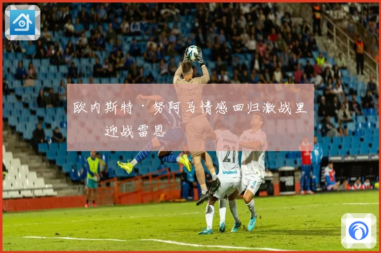 欧内斯特·努阿马情感回归激战里昂迎战雷恩