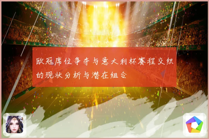 欧冠席位争夺与意大利杯赛程交织的现状分析与潜在组合