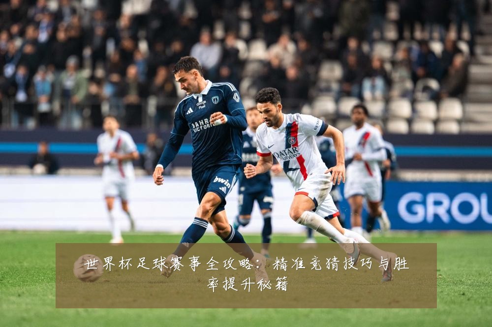 世界杯足球赛事全攻略：精准竞猜技巧与胜率提升秘籍